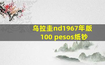 乌拉圭nd1967年版100 pesos纸钞